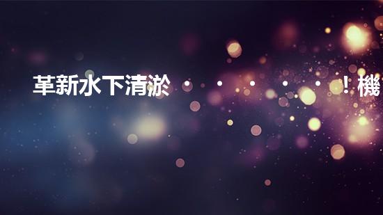 革新水下清淤！機器人投標，誰能問鼎？